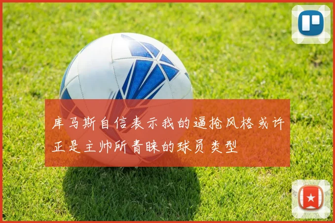库马斯自信表示我的逼抢风格或许正是主帅所青睐的球员类型