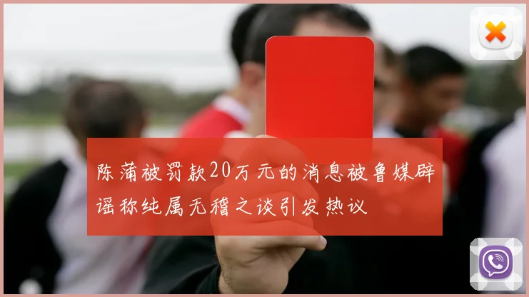 陈蒲被罚款20万元的消息被鲁媒辟谣称纯属无稽之谈引发热议