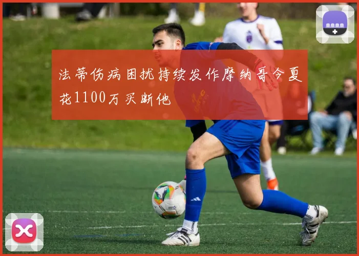 法蒂伤病困扰持续发作摩纳哥今夏花1100万买断他