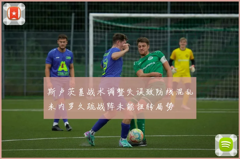 斯卢茨基战术调整失误致防线混乱米内罗久疏战阵未能扭转局势